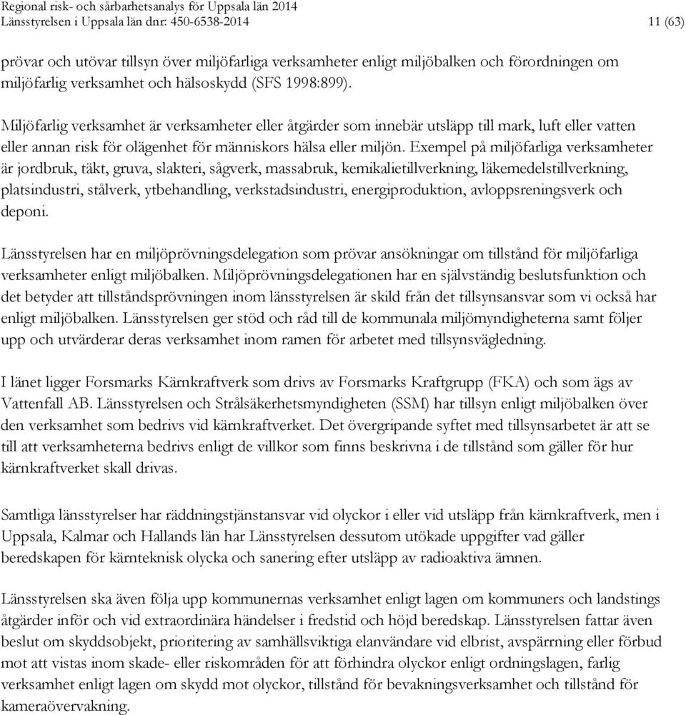 Exempel på miljöfarliga verksamheter är jordbruk, täkt, gruva, slakteri, sågverk, massabruk, kemikalietillverkning, läkemedelstillverkning, platsindustri, stålverk, ytbehandling, verkstadsindustri,