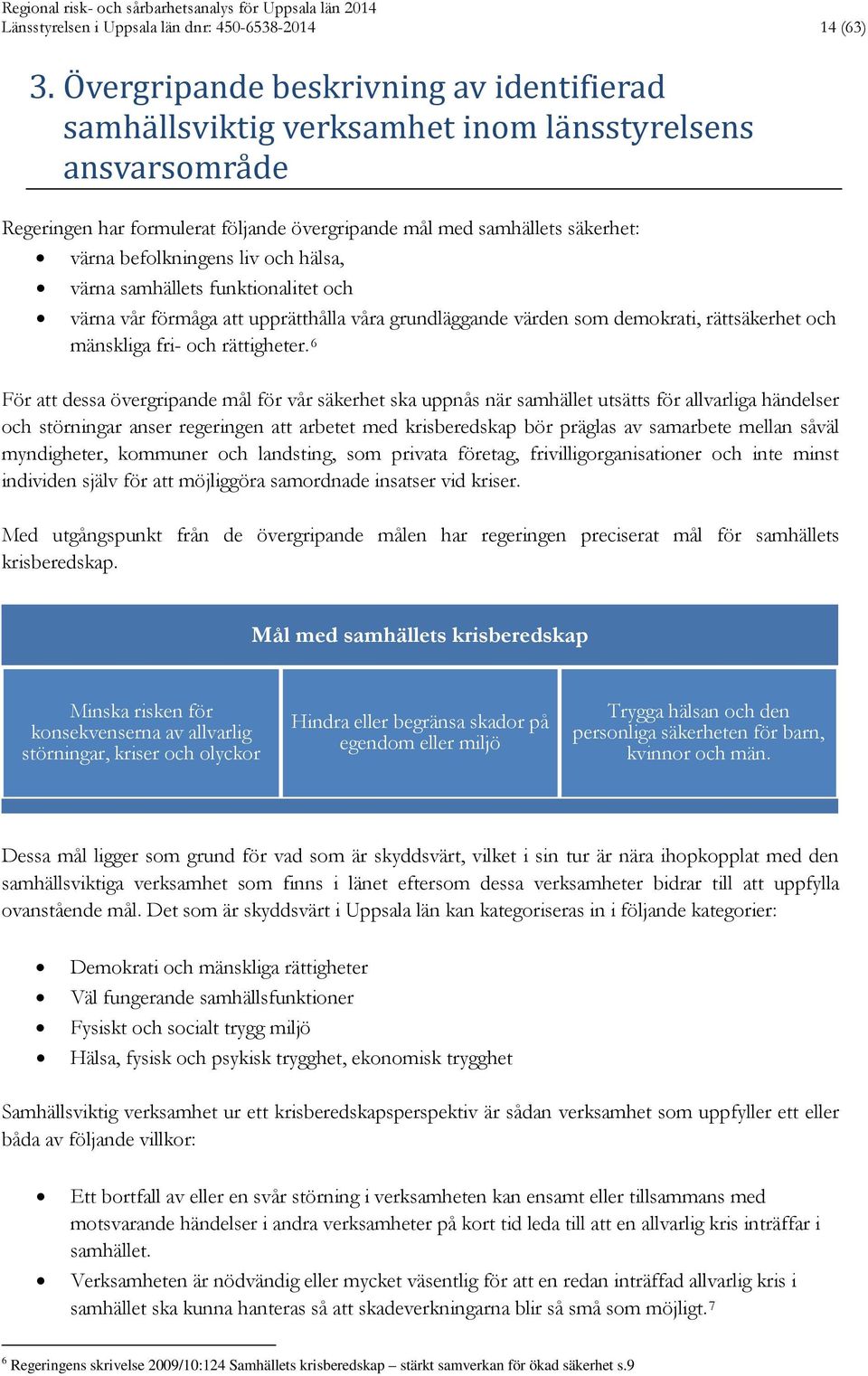 befolkningens liv och hälsa, värna samhällets funktionalitet och värna vår förmåga att upprätthålla våra grundläggande värden som demokrati, rättsäkerhet och mänskliga fri- och rättigheter.