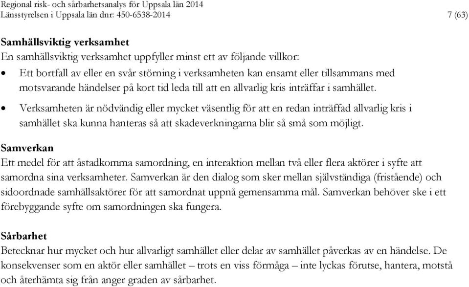 Verksamheten är nödvändig eller mycket väsentlig för att en redan inträffad allvarlig kris i samhället ska kunna hanteras så att skadeverkningarna blir så små som möjligt.