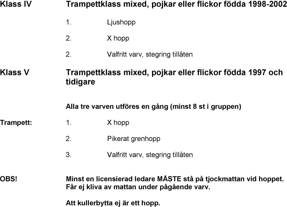 varven utföres en gång (minst 8 st i gruppen) Trampett: 1. X hopp 2. Pikerat grenhopp 3.