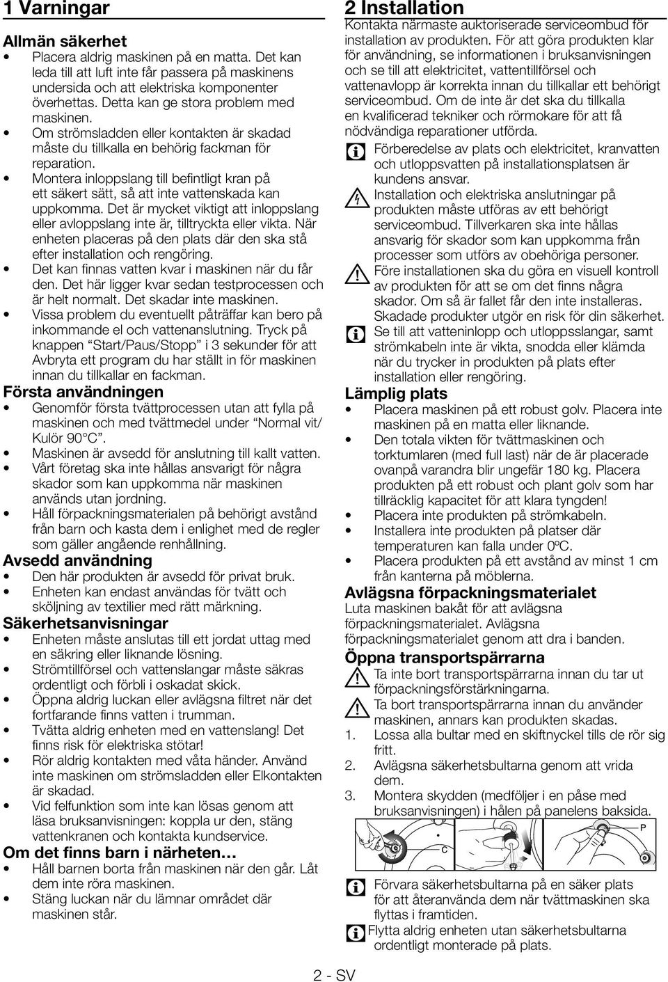 Montera inloppslang till befintligt kran på ett säkert sätt, så att inte vattenskada kan uppkomma. Det är mycket viktigt att inloppslang eller avloppslang inte är, tilltryckta eller vikta.