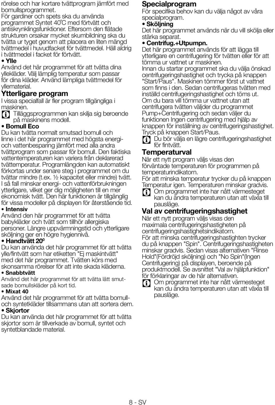 Häll aldrig i tvättmedel i facket för förtvätt. Ylle Använd det här programmet för att tvätta dina yllekläder. Välj lämplig temperatur som passar för dina kläder.