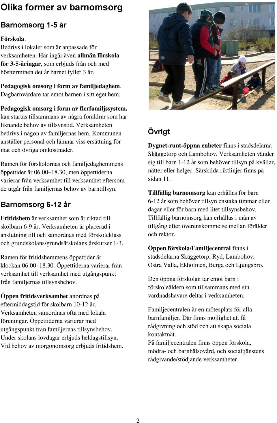 Dagbarnvårdare tar emot barnen i sitt eget hem. Pedagogisk omsorg i form av flerfamiljssystem. kan startas tillsammans av några föräldrar som har liknande behov av tillsynstid.