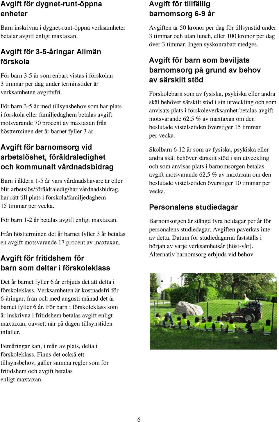 För barn 3-5 år med tillsynsbehov som har plats i förskola eller familjedaghem betalas avgift motsvarande 70 procent av maxtaxan från höstterminen det år barnet fyller 3 år.
