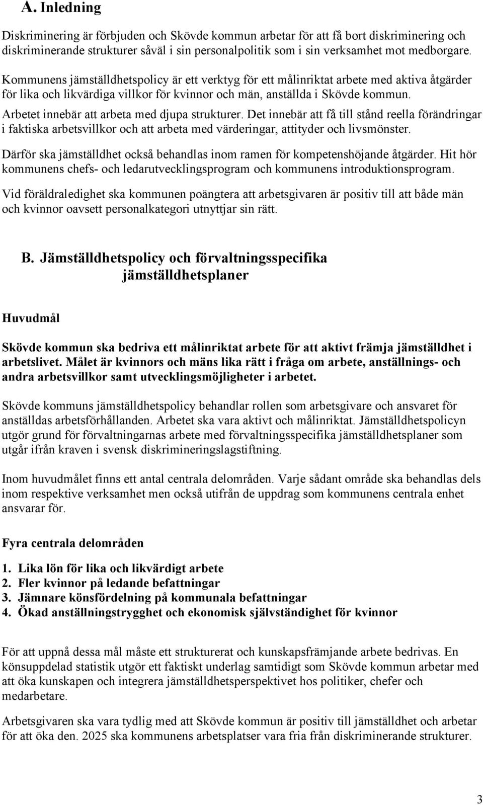 Arbetet innebär att arbeta med djupa strukturer. Det innebär att få till stånd reella förändringar i faktiska arbetsvillkor och att arbeta med värderingar, attityder och livsmönster.