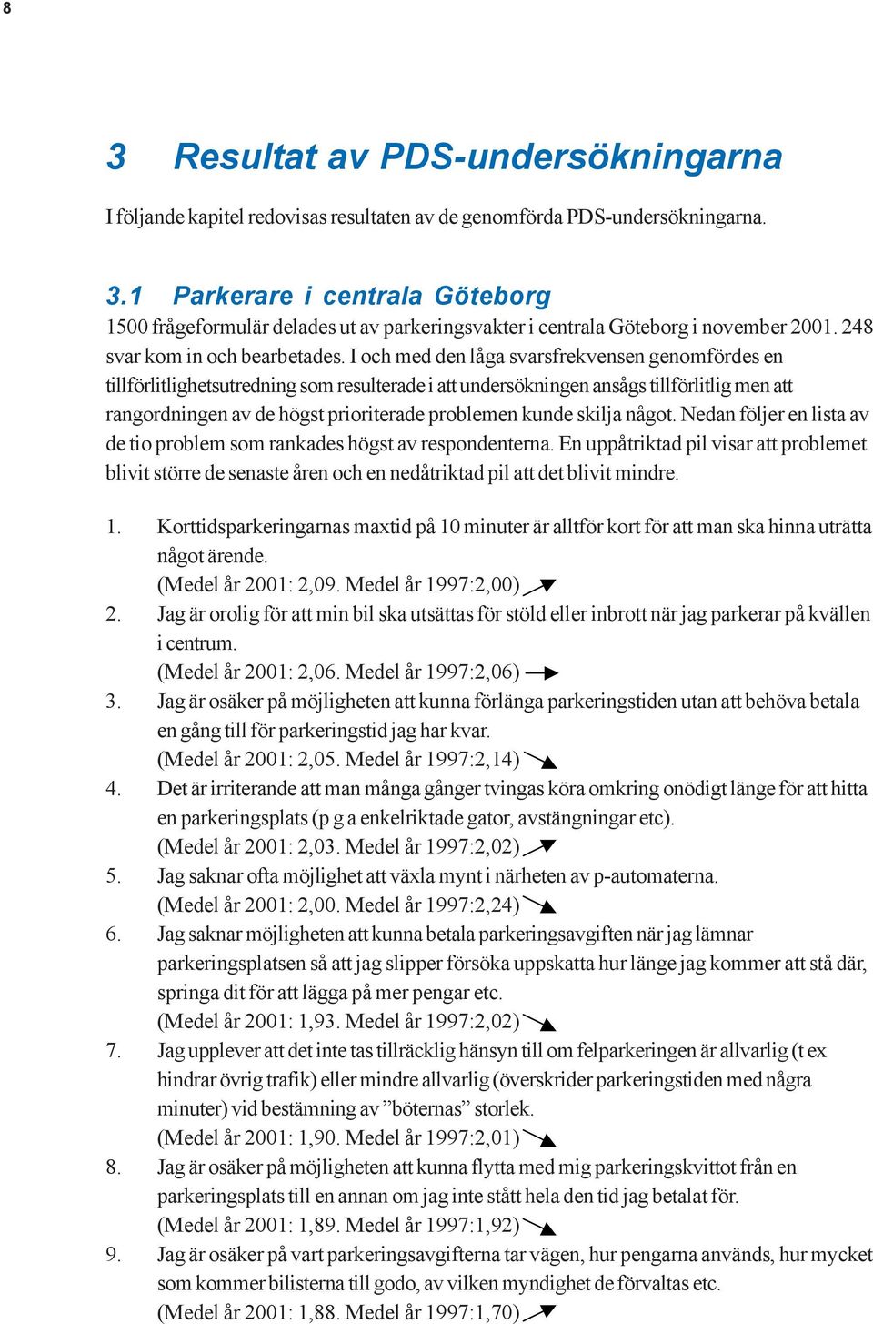 I och med den låga svarsfrekvensen genomfördes en tillförlitlighetsutredning som resulterade i att undersökningen ansågs tillförlitlig men att rangordningen av de högst prioriterade problemen kunde