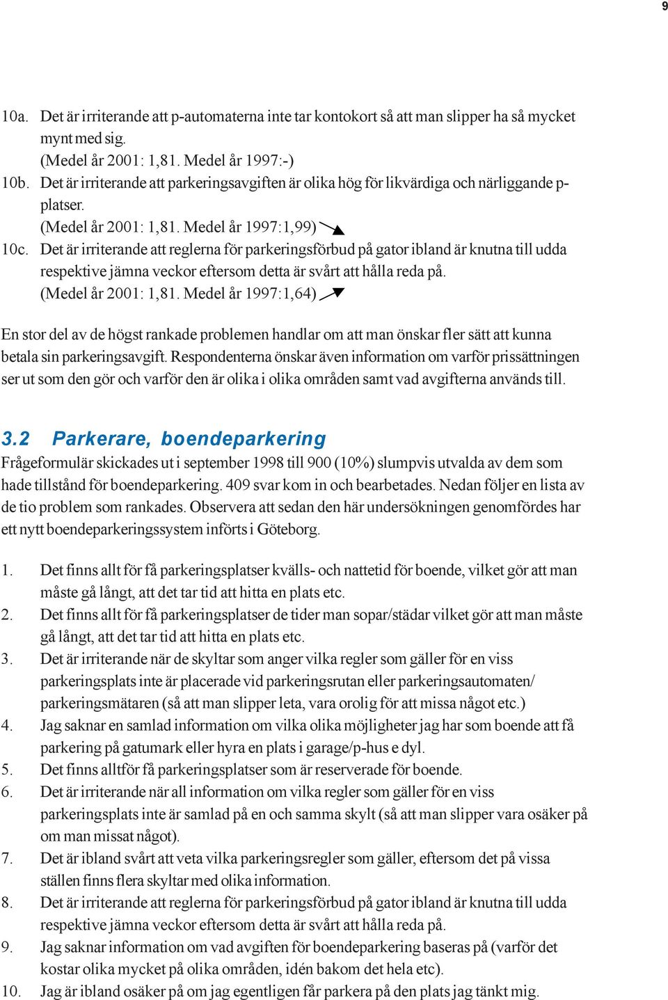 Det är irriterande att reglerna för parkeringsförbud på gator ibland är knutna till udda respektive jämna veckor eftersom detta är svårt att hålla reda på. (Medel år 2001: 1,81.