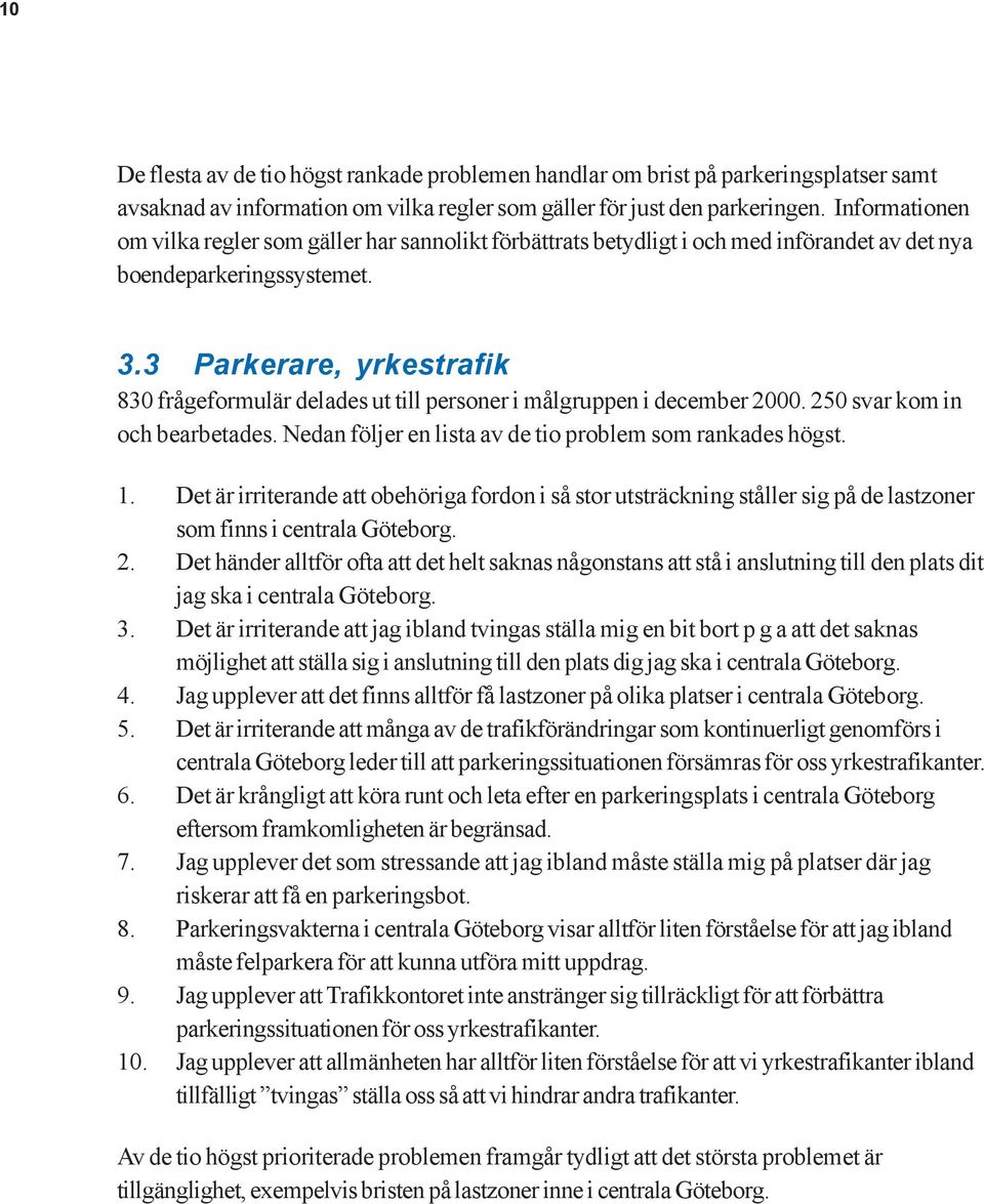 3 Parkerare, yrkestrafik 830 frågeformulär delades ut till personer i målgruppen i december 2000. 250 svar kom in och bearbetades. Nedan följer en lista av de tio problem som rankades högst. 1.