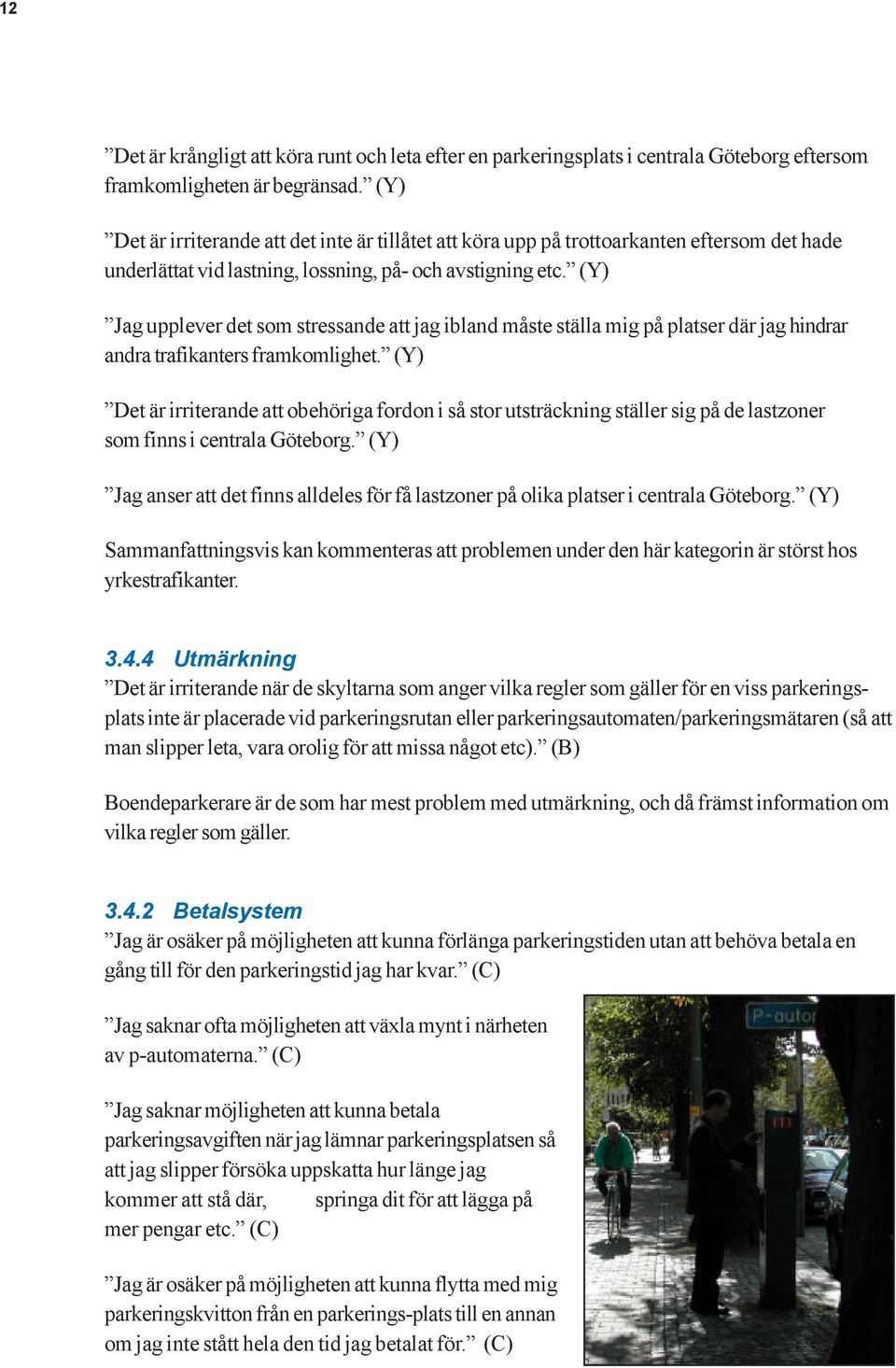 (Y) Jag upplever det som stressande att jag ibland måste ställa mig på platser där jag hindrar andra trafikanters framkomlighet.