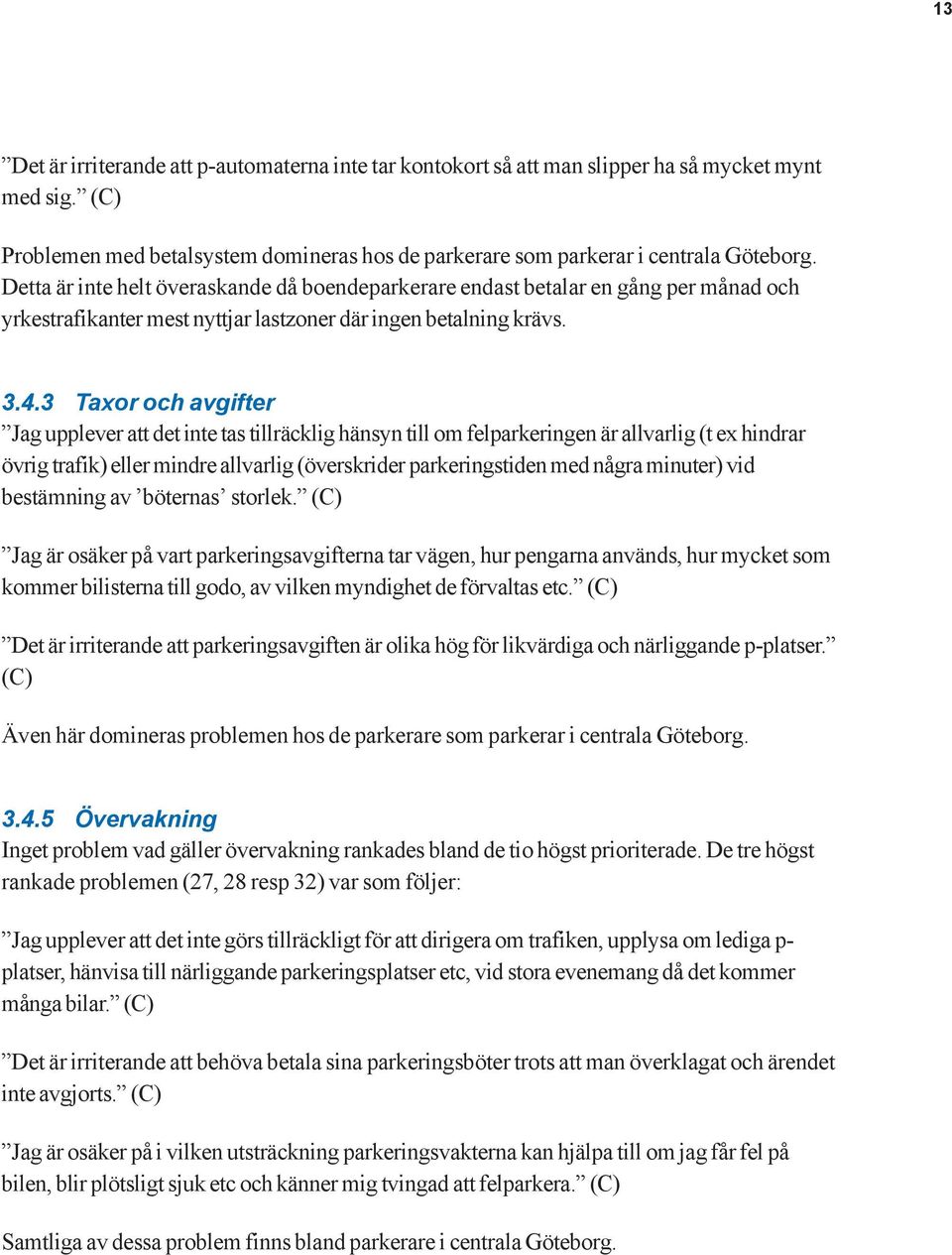 3 Taxor och avgifter Jag upplever att det inte tas tillräcklig hänsyn till om felparkeringen är allvarlig (t ex hindrar övrig trafik) eller mindre allvarlig (överskrider parkeringstiden med några