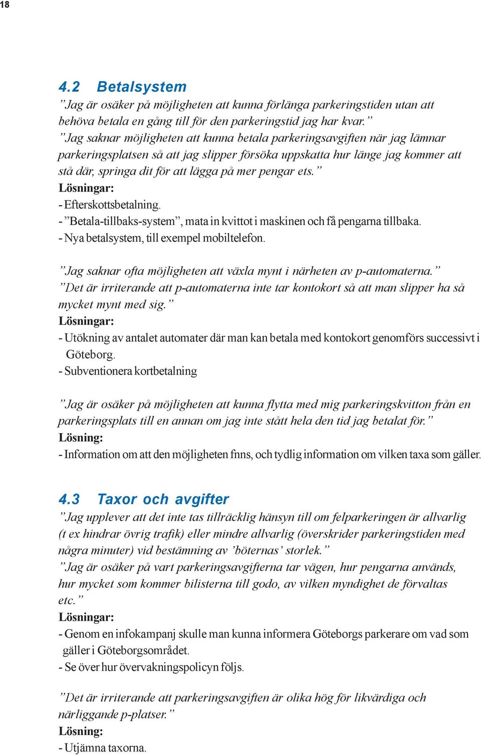 pengar ets. Lösningar: - Efterskottsbetalning. - Betala-tillbaks-system, mata in kvittot i maskinen och få pengarna tillbaka. - Nya betalsystem, till exempel mobiltelefon.