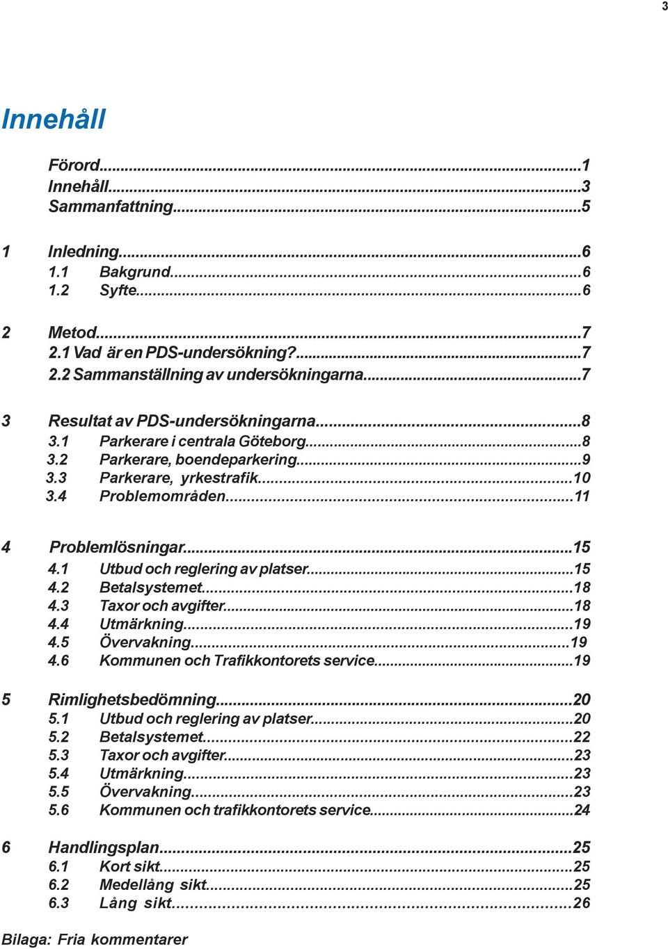 1 Utbud och reglering av platser...15 4.2 Betalsystemet...18 4.3 Taxor och avgifter...18 4.4 Utmärkning...19 4.5 Övervakning...19 4.6 Kommunen och Trafikkontorets service...19 5 Rimlighetsbedömning.