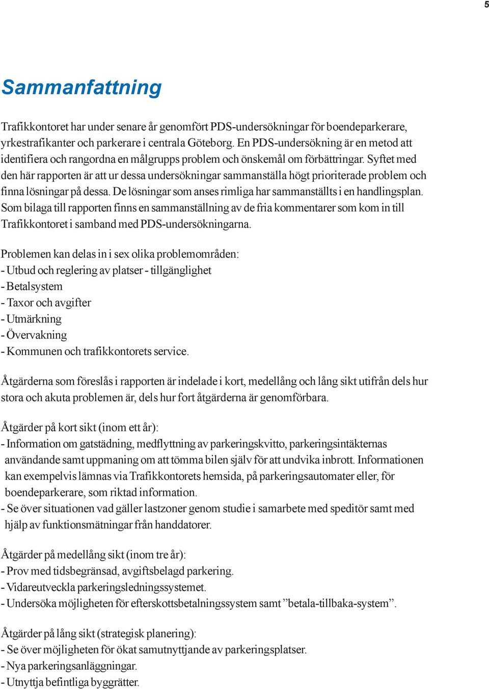Syftet med den här rapporten är att ur dessa undersökningar sammanställa högt prioriterade problem och finna lösningar på dessa. De lösningar som anses rimliga har sammanställts i en handlingsplan.