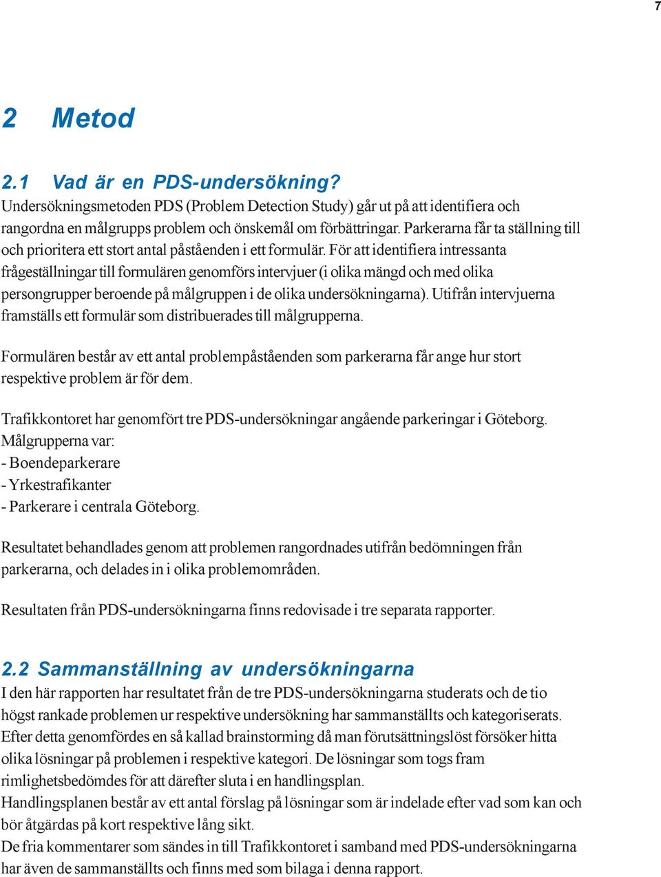 För att identifiera intressanta frågeställningar till formulären genomförs intervjuer (i olika mängd och med olika persongrupper beroende på målgruppen i de olika undersökningarna).