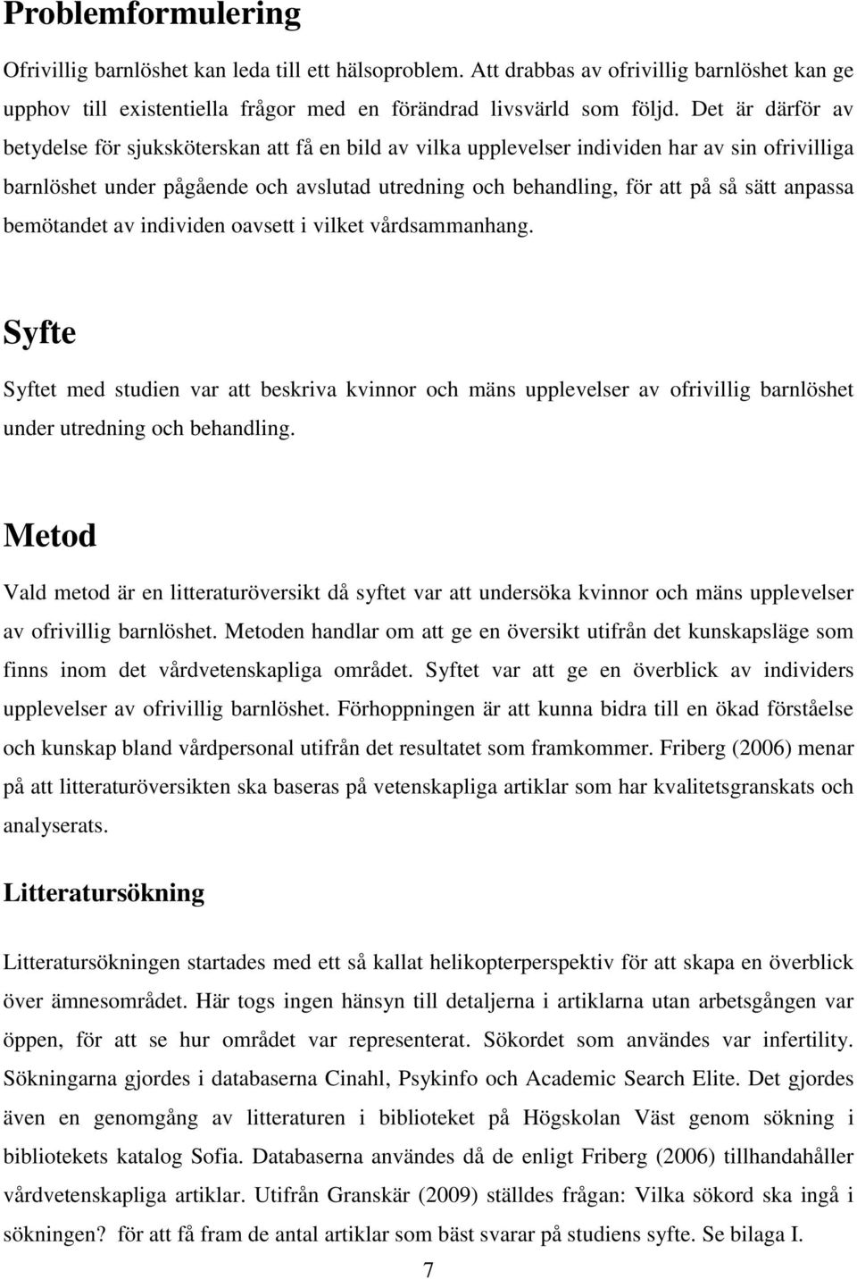 anpassa bemötandet av individen oavsett i vilket vårdsammanhang. Syfte Syftet med studien var att beskriva kvinnor och mäns upplevelser av ofrivillig barnlöshet under utredning och behandling.