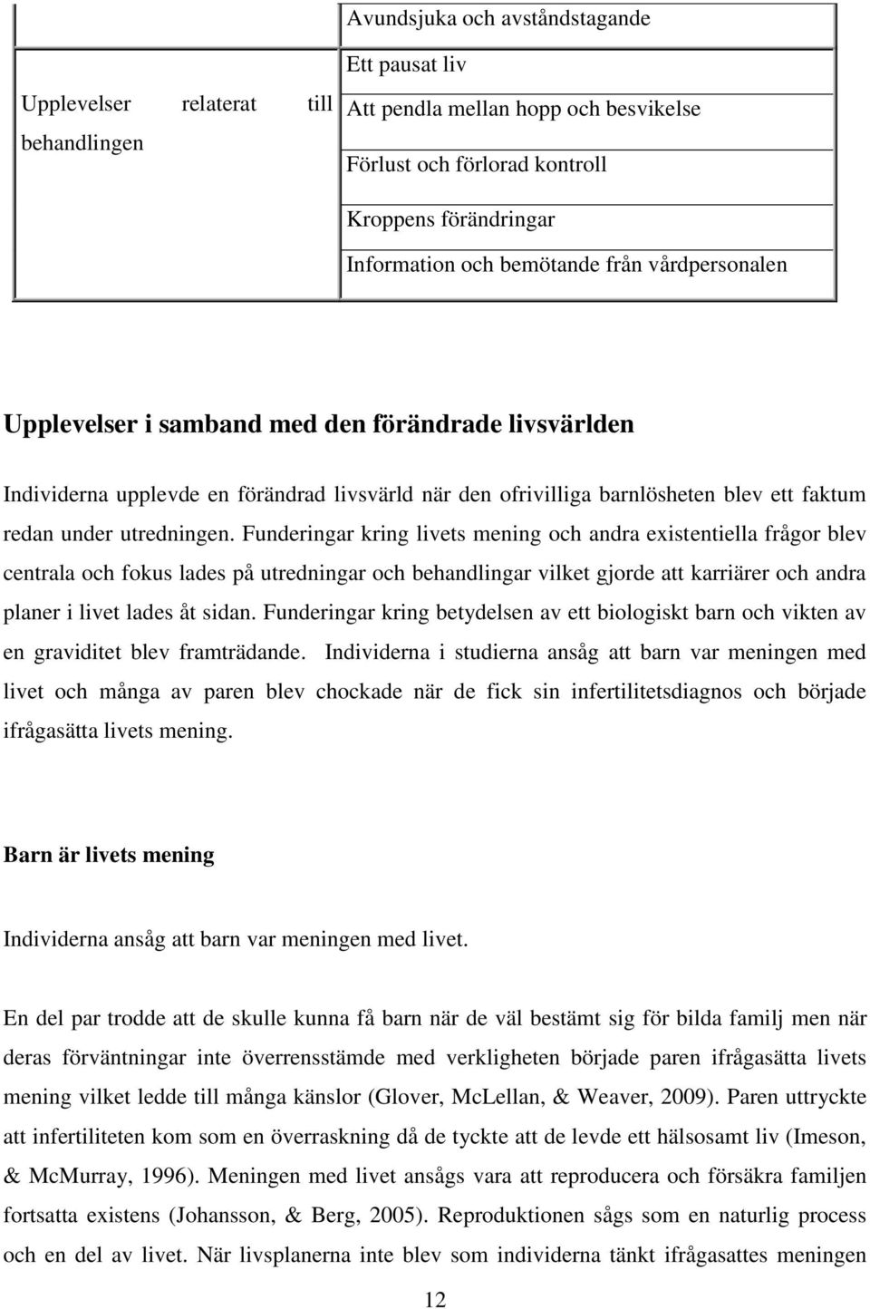 Funderingar kring livets mening och andra existentiella frågor blev centrala och fokus lades på utredningar och behandlingar vilket gjorde att karriärer och andra planer i livet lades åt sidan.