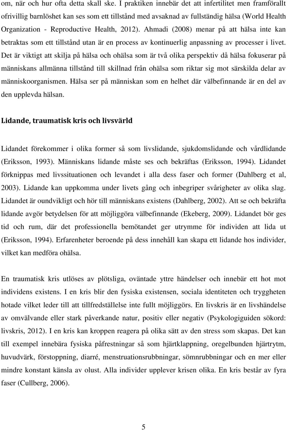 Ahmadi (2008) menar på att hälsa inte kan betraktas som ett tillstånd utan är en process av kontinuerlig anpassning av processer i livet.