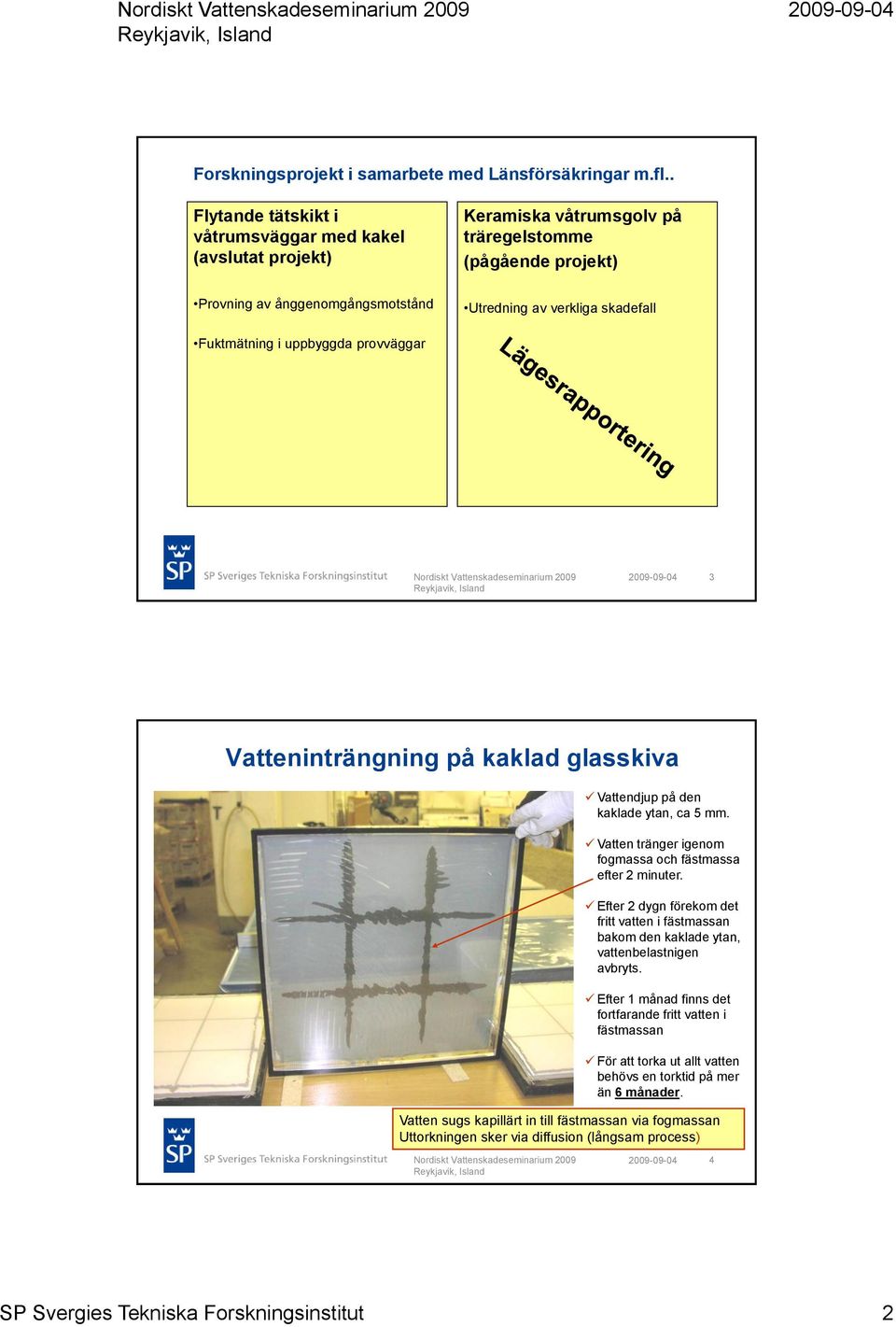 Utredning av verkliga skadefall 3 Vatteninträngning på kaklad glasskiva Vattendjup på den kaklade ytan, ca 5 mm. Vatten tränger igenom fogmassa och fästmassa efter 2 minuter.