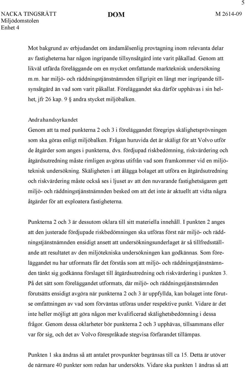 Föreläggandet ska därför upphävas i sin helhet, jfr 26 kap. 9 andra stycket miljöbalken.