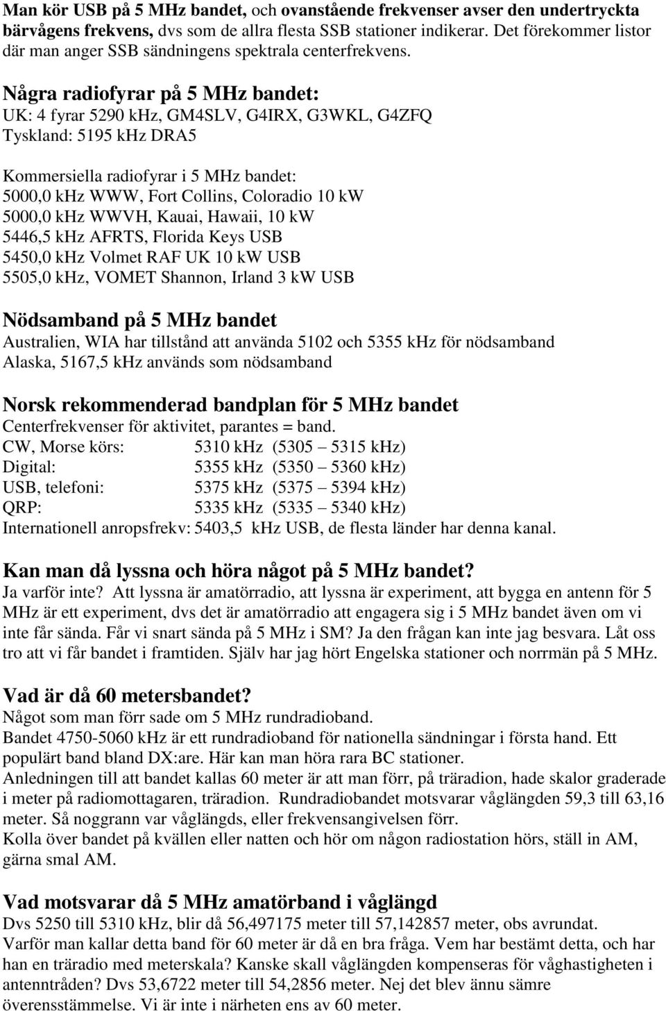 Några radiofyrar på 5 MHz bandet: UK: 4 fyrar 5290 khz, GM4SLV, G4IRX, G3WKL, G4ZFQ Tyskland: 5195 khz DRA5 Kommersiella radiofyrar i 5 MHz bandet: 5000,0 khz WWW, Fort Collins, Coloradio 10 kw