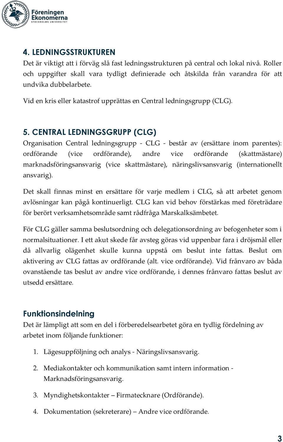 CENTRAL LEDNINGSGRUPP (CLG) Organisation Central ledningsgrupp - CLG - består av (ersättare inom parentes): ordförande (vice ordförande), andre vice ordförande (skattmästare) marknadsföringsansvarig