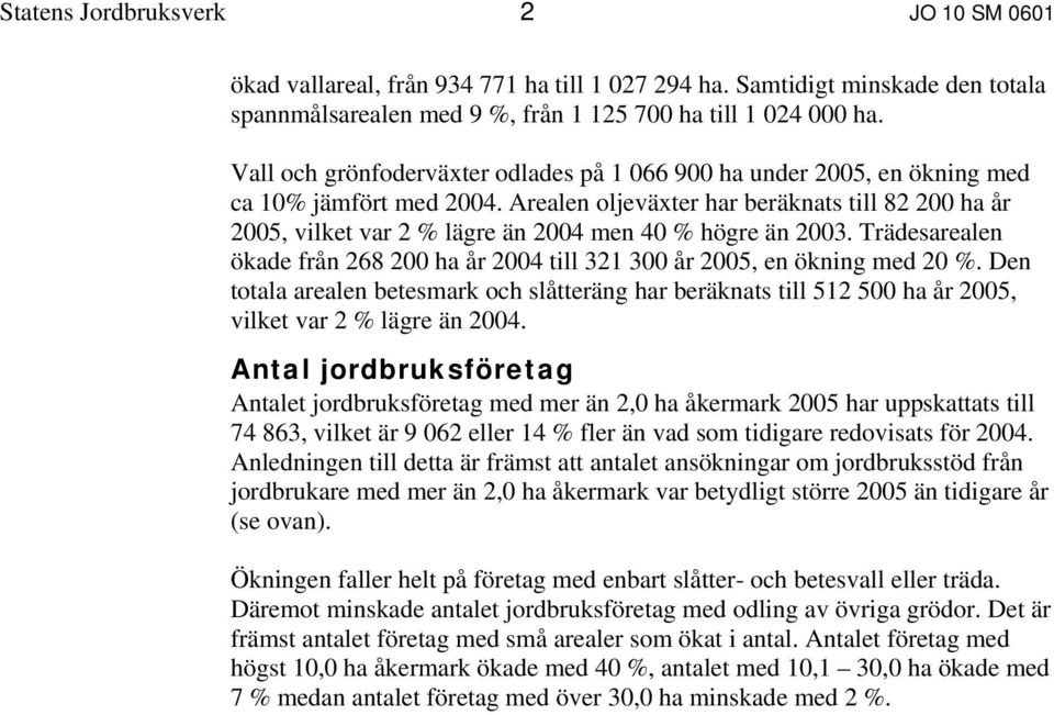 Arealen oljeväxter har beräknats till 82 200 ha år 2005, vilket var 2 % lägre än 2004 men 40 % högre än 2003. Trädesarealen ökade från 268 200 ha år 2004 till 321 300 år 2005, en ökning med 20 %.