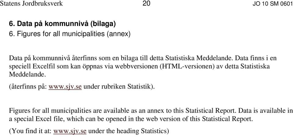 Data finns i en speciell Excelfil som kan öppnas via webbversionen (HTML-versionen) av detta Statistiska Meddelande. (återfinns på: www.sjv.