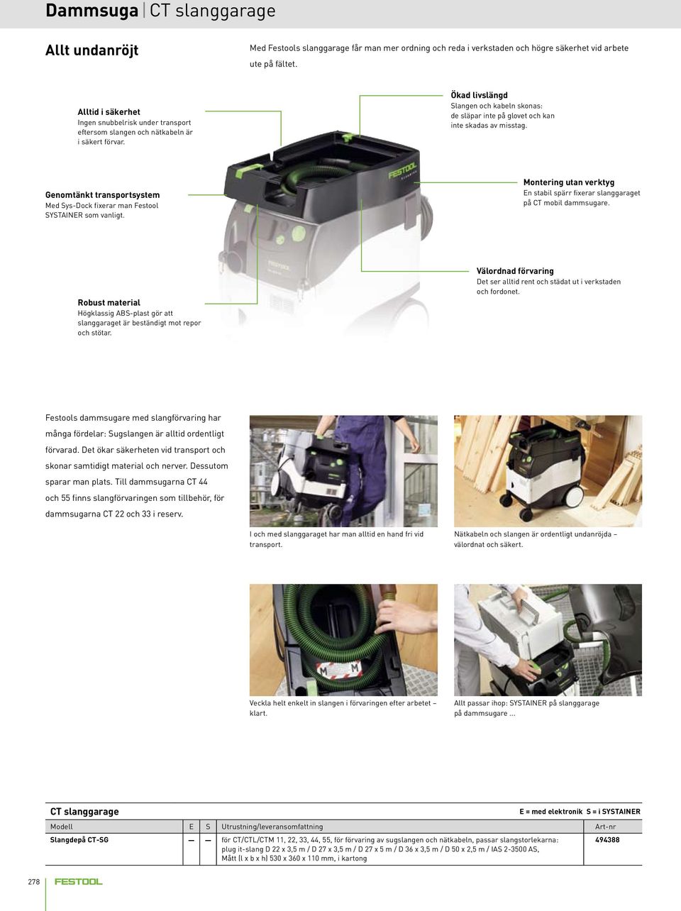 Ökad livslängd Slangen och kabeln skonas: de släpar inte på glovet och kan inte skadas av misstag. Genomtänkt transportsystem Med Sys-Dock fixerar man Festool SYSTAINER som vanligt.