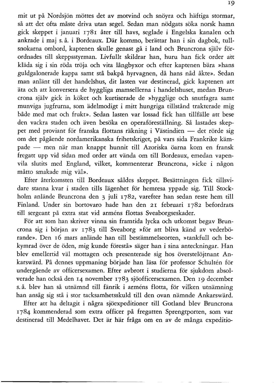Där kommo, berättar han i sin dagbok, tullsnokarna ombord, kaptenen skulle genast gå i land och Brunerona själv förordnades till skeppsstyrman.