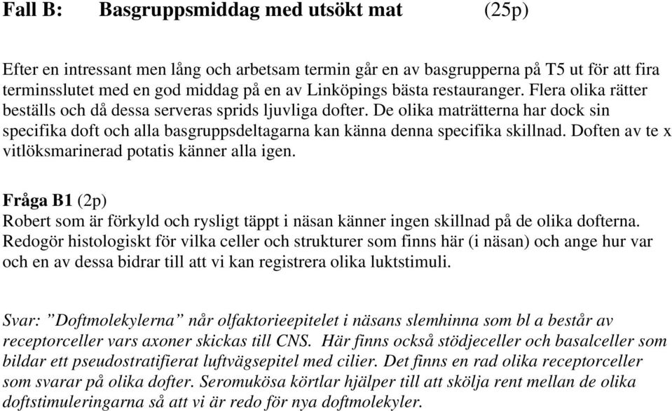 De olika maträtterna har dock sin specifika doft och alla basgruppsdeltagarna kan känna denna specifika skillnad. Doften av te x vitlöksmarinerad potatis känner alla igen.