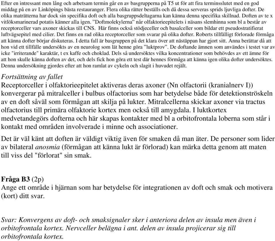 Doften av te x vitlöksmarinerad potatis känner alla igen. Doftmolekylerna når olfaktorieepitelets i näsans slemhinna som bl a består av receptorceller vars axoner skickas till CNS.