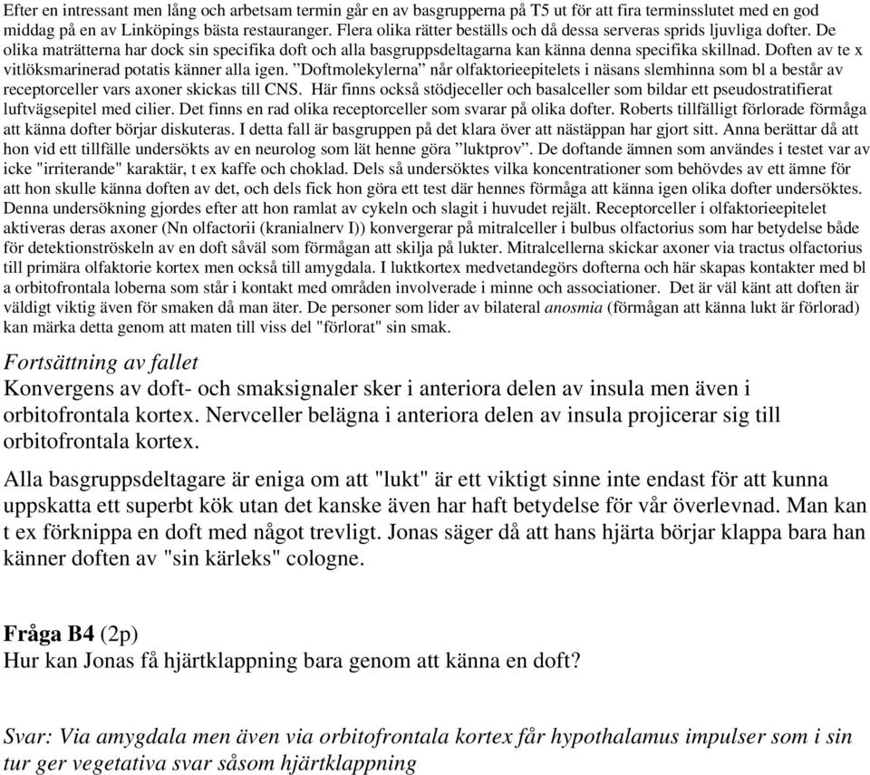 Doften av te x vitlöksmarinerad potatis känner alla igen. Doftmolekylerna når olfaktorieepitelets i näsans slemhinna som bl a består av receptorceller vars axoner skickas till CNS.