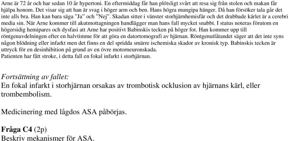 När Arne kommer till akutmottagningen handlägger man hans fall mycket snabbt. I status noteras förutom en högersidig hemipares och dysfasi att Arne har positivt Babinskis tecken på höger fot.