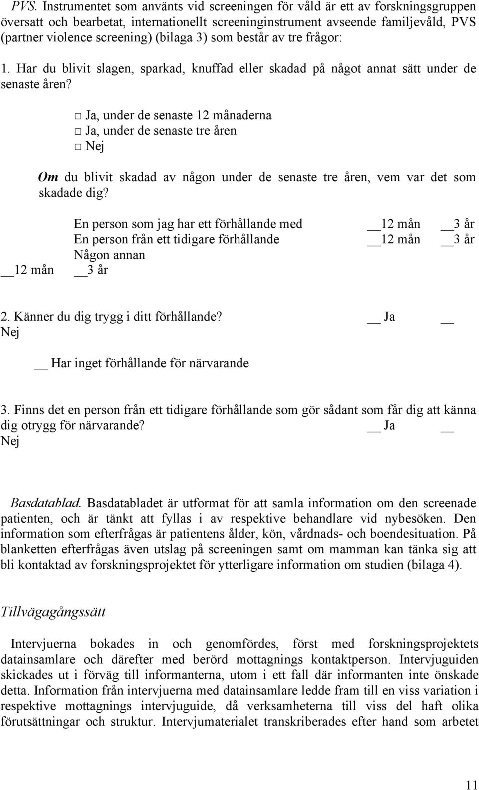 Ja, under de senaste 12 månaderna Ja, under de senaste tre åren Nej Om du blivit skadad av någon under de senaste tre åren, vem var det som skadade dig?