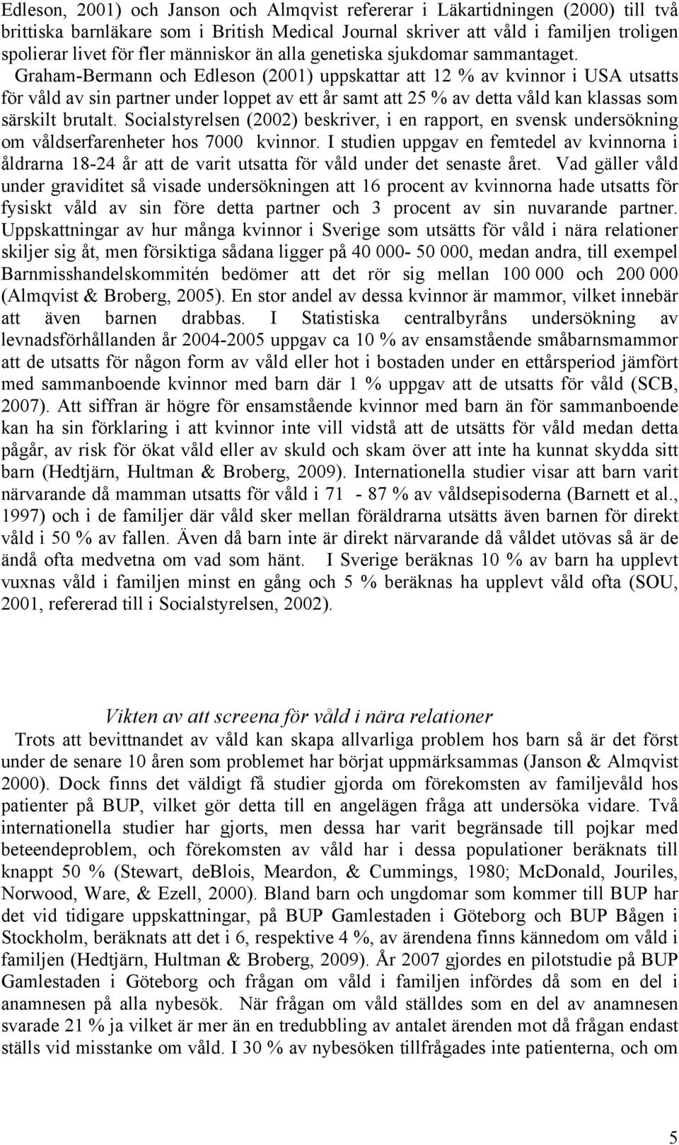 Graham-Bermann och Edleson (2001) uppskattar att 12 % av kvinnor i USA utsatts för våld av sin partner under loppet av ett år samt att 25 % av detta våld kan klassas som särskilt brutalt.