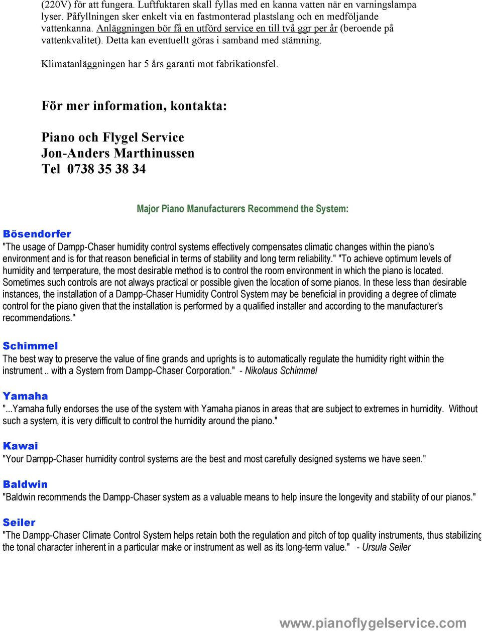 För mer information, kontakta: Piano och Flygel Service Jon-Anders Marthinussen Tel 0738 35 38 34 Major Piano Manufacturers Recommend the System: Bösendorfer "The usage of Dampp-Chaser humidity