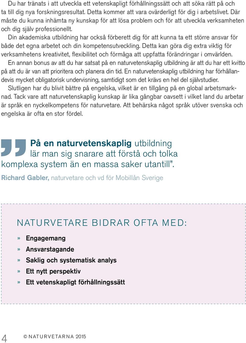 Din akademiska utbildning har också förberett dig för att kunna ta ett större ansvar för både det egna arbetet och din kompetensutveckling.