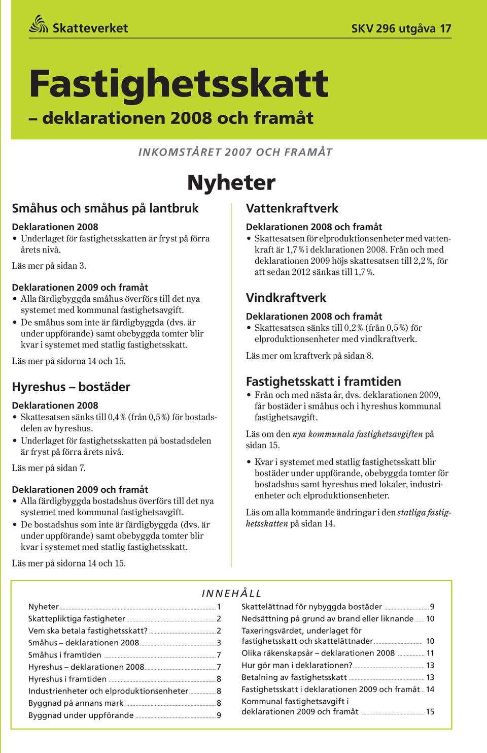 är under uppförande ) samt obebyggda tomter blir kvar i systemet med statlig fastighetsskatt. Läs mer på sidorna 14 15.