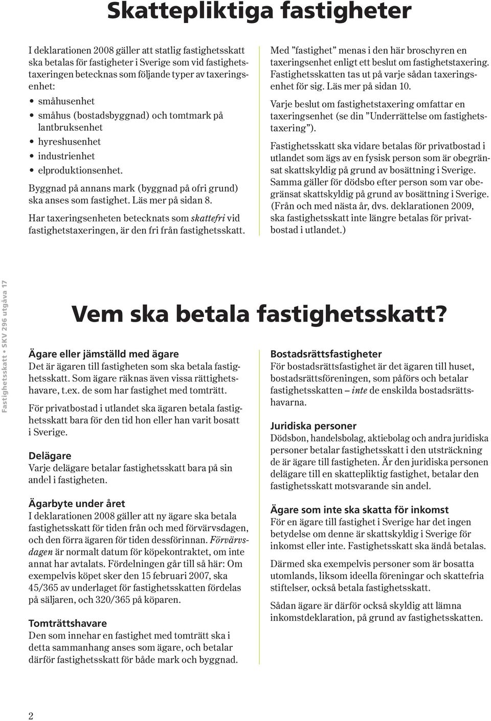 Läs mer på sidan 8. Har taxeringsenheten betecknats som skattefri vid fastighetstaxer ingen, är den fri från fastighetsskatt.