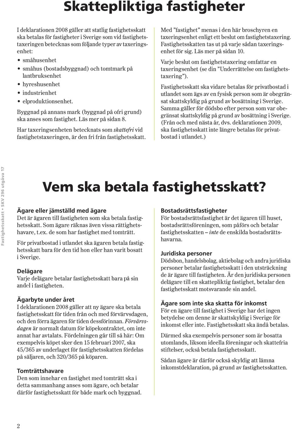 Läs mer på sidan 8. Har taxeringsenheten betecknats som skattefri vid fastighetstaxer ingen, är den fri från fastighetsskatt.