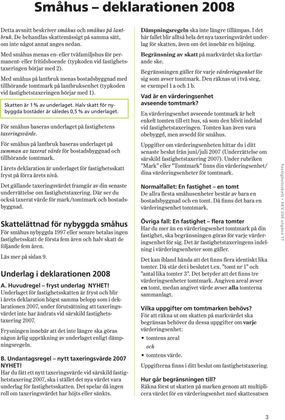 Med småhus på lantbruk menas bostadsbyggnad med tillhörande tomtmark på lantbruksenhet ( typkoden vid fastighetstaxeringen börjar med 1 ). Skatten är 1 % av underlaget.