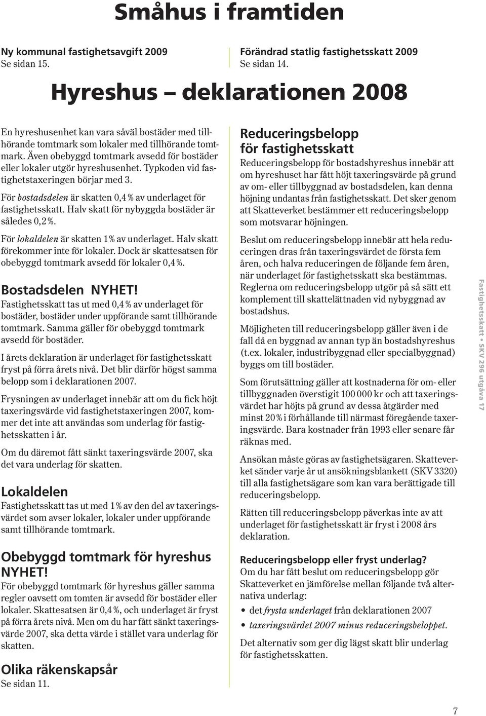 Även obebyggd tomtmark avsedd för bostäder eller lokaler utgör hyres husenhet. Typ koden vid fastighetstaxeringen börjar med 3. För bostadsdelen är skatten 0,4 % av underlaget för fastighetsskatt.