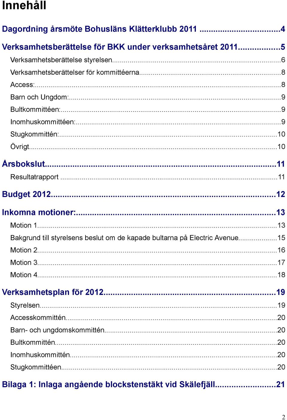 ..11 Budget 2012...12 Inkomna motioner:...13 Motion 1...13 Bakgrund till styrelsens beslut om de kapade bultarna på Electric Avenue...15 Motion 2...16 Motion 3...17 Motion 4.