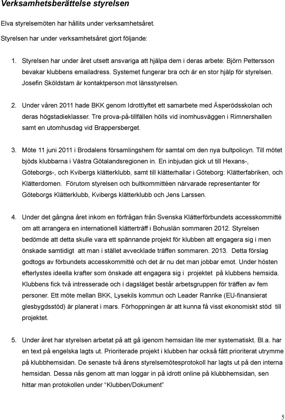 Josefin Sköldstam är kontaktperson mot länsstyrelsen. 2. Under våren 2011 hade BKK genom Idrottlyftet ett samarbete med Äsperödsskolan och deras högstadieklasser.