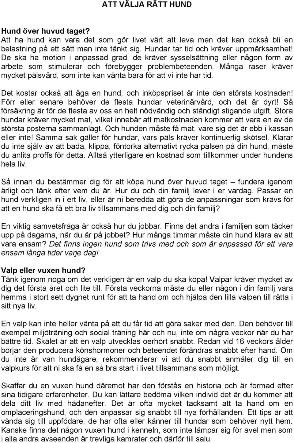 Många raser kräver mycket pälsvård, som inte kan vänta bara för att vi inte har tid. Det kostar också att äga en hund, och inköpspriset är inte den största kostnaden!