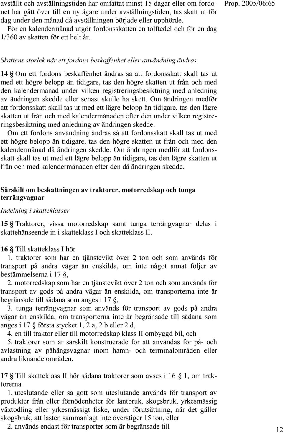 Skattens storlek när ett fordons beskaffenhet eller användning ändras 14 Om ett fordons beskaffenhet ändras så att fordonsskatt skall tas ut med ett högre belopp än tidigare, tas den högre skatten ut