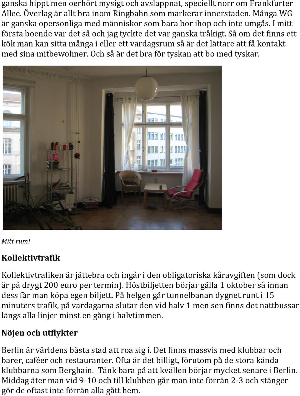 Så om det finns ett kök man kan sitta många i eller ett vardagsrum så är det lättare att få kontakt med sina mitbewohner. Och så är det bra för tyskan att bo med tyskar. Mitt rum!