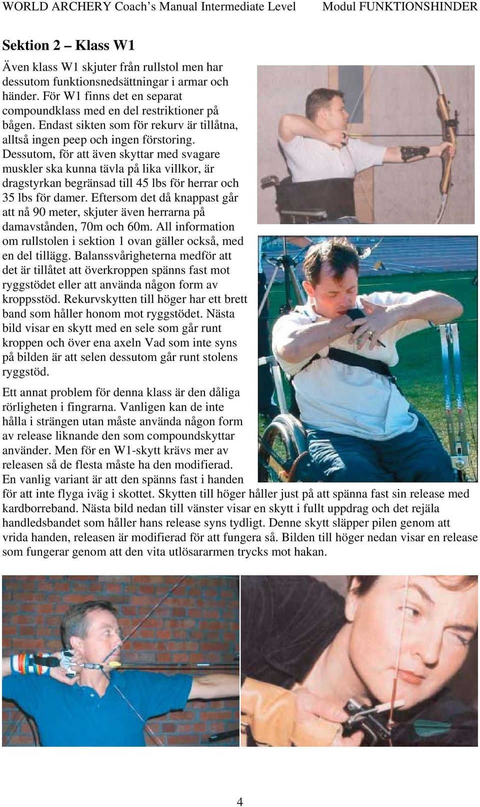 Dessutom, för att även skyttar med svagare muskler ska kunna tävla på lika villkor, är dragstyrkan begränsad till 45 lbs för herrar och 35 lbs för damer.