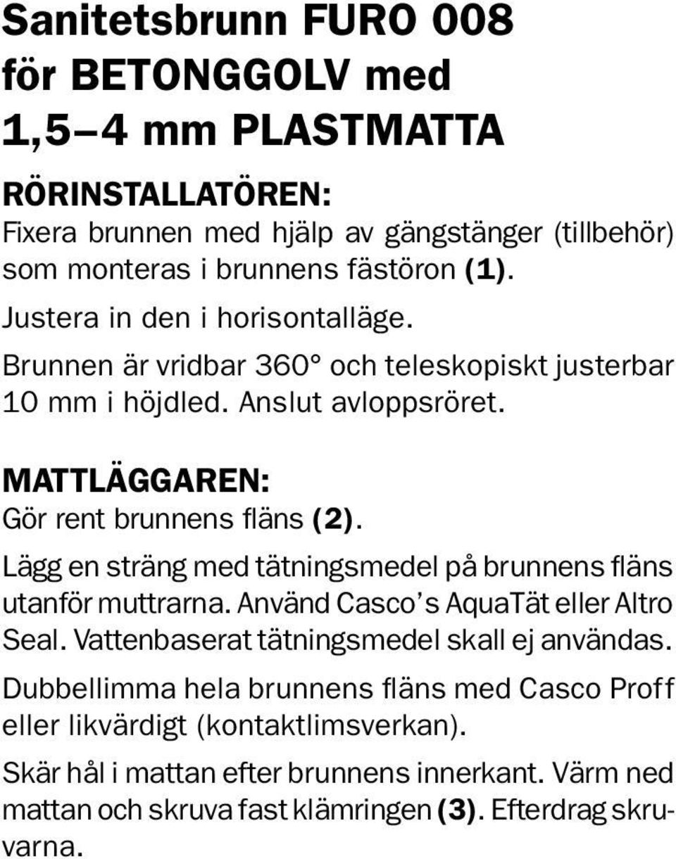 Lägg en sträng med tätningsmedel på brunnens fläns utanför muttrarna. Använd Casco s AquaTät eller Altro Seal. Vattenbaserat tätningsmedel skall ej användas.