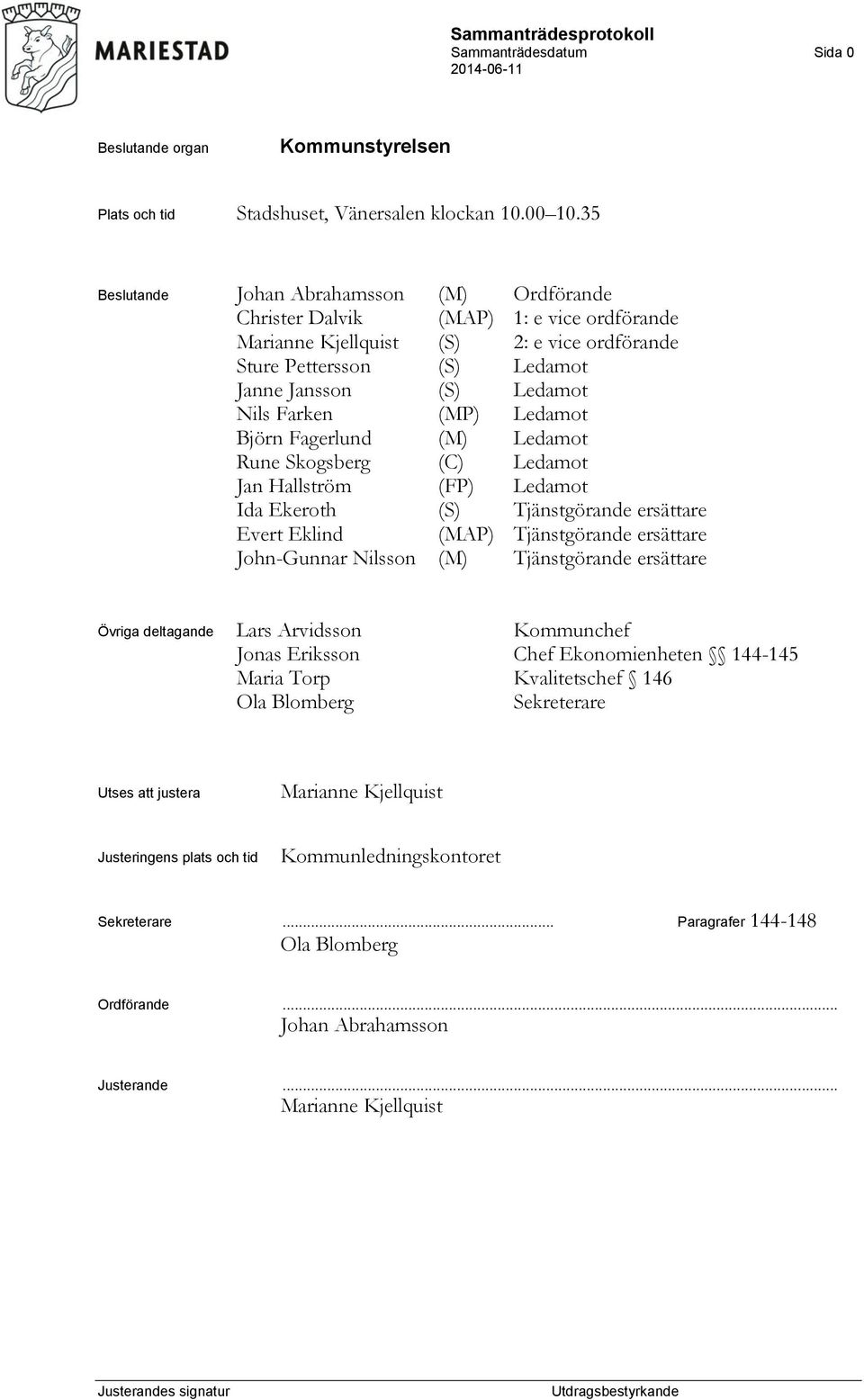 Farken (MP) Ledamot Björn Fagerlund (M) Ledamot Rune Skogsberg (C) Ledamot Jan Hallström (FP) Ledamot Ida Ekeroth (S) Tjänstgörande ersättare Evert Eklind (MAP) Tjänstgörande ersättare John-Gunnar